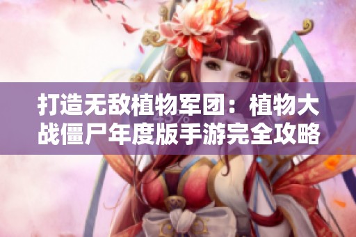 打造无敌植物军团：植物大战僵尸年度版手游完全攻略