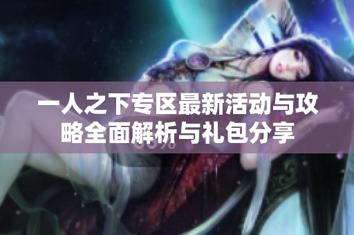 一人之下专区最新活动与攻略全面解析与礼包分享