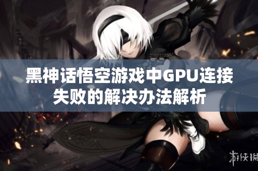 黑神话悟空游戏中GPU连接失败的解决办法解析