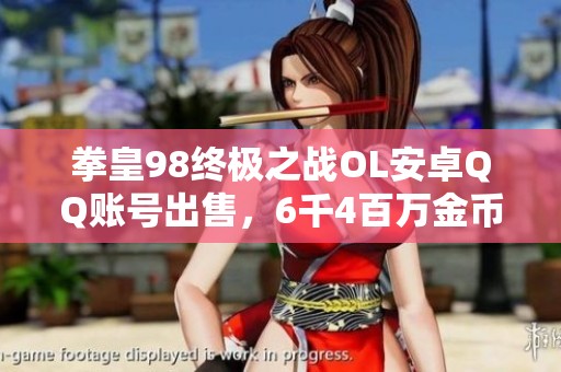 拳皇98终极之战OL安卓QQ账号出售，6千4百万金币与5万多钻石等你来拿