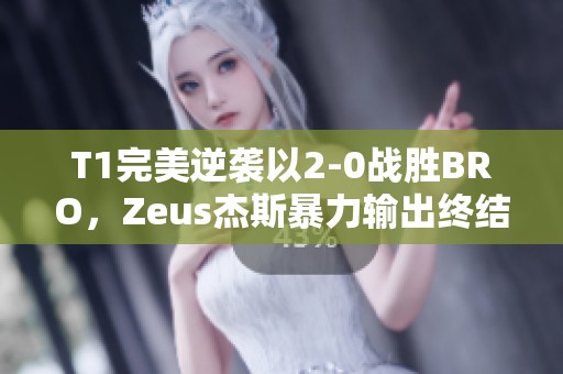 T1完美逆袭以2-0战胜BRO，Zeus杰斯暴力输出终结连败