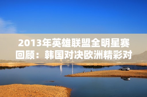 2013年英雄联盟全明星赛回顾：韩国对决欧洲精彩对抗