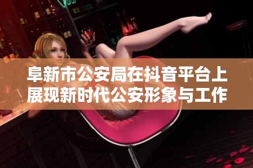 阜新市公安局在抖音平台上展现新时代公安形象与工作风采