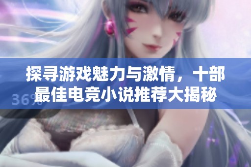 探寻游戏魅力与激情，十部最佳电竞小说推荐大揭秘