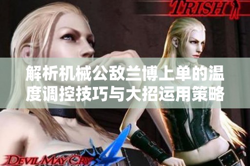 解析机械公敌兰博上单的温度调控技巧与大招运用策略