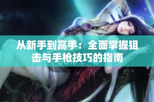 从新手到高手：全面掌握狙击与手枪技巧的指南