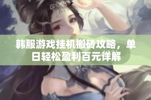 韩服游戏挂机搬砖攻略，单日轻松盈利百元详解