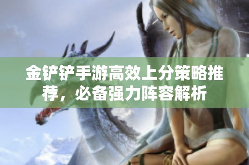 金铲铲手游高效上分策略推荐，必备强力阵容解析
