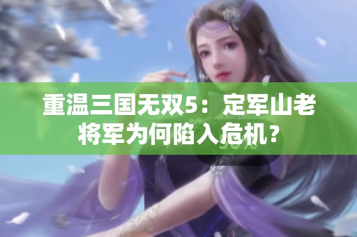 重温三国无双5：定军山老将军为何陷入危机？