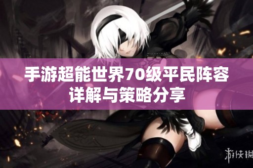 手游超能世界70级平民阵容详解与策略分享