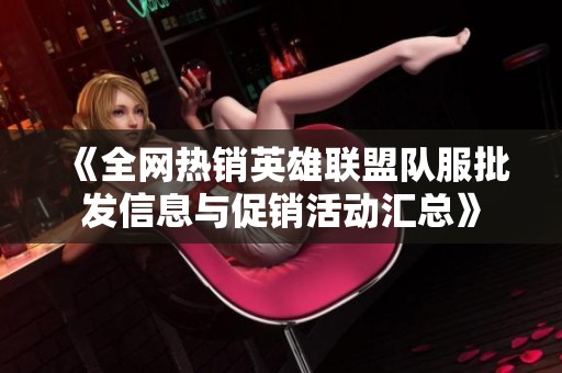 《全网热销英雄联盟队服批发信息与促销活动汇总》