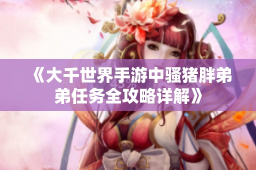 《大千世界手游中骚猪胖弟弟任务全攻略详解》