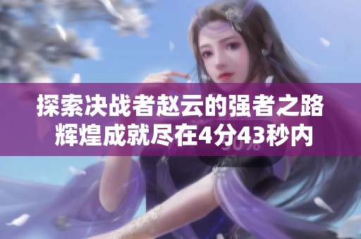 探索决战者赵云的强者之路 辉煌成就尽在4分43秒内