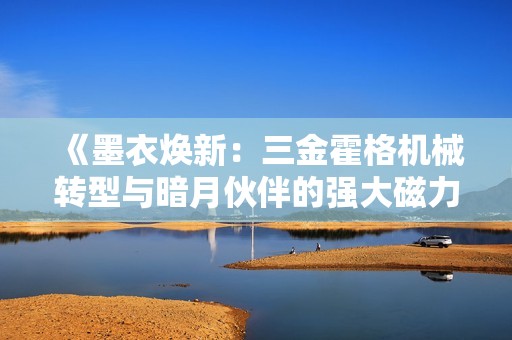 《墨衣焕新：三金霍格机械转型与暗月伙伴的强大磁力》
