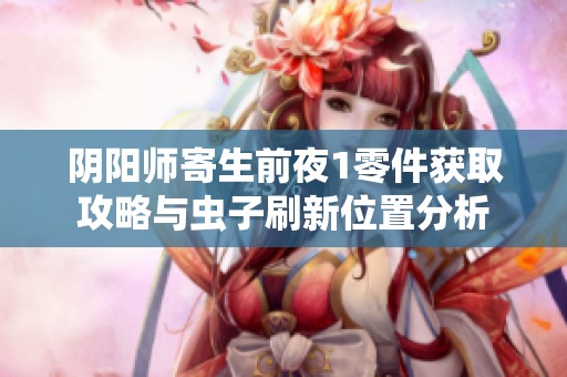 阴阳师寄生前夜1零件获取攻略与虫子刷新位置分析