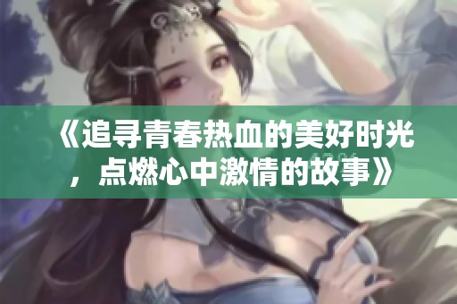 《追寻青春热血的美好时光，点燃心中激情的故事》