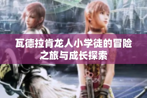瓦德拉肯龙人小学徒的冒险之旅与成长探索