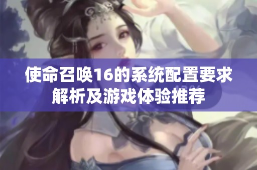 使命召唤16的系统配置要求解析及游戏体验推荐