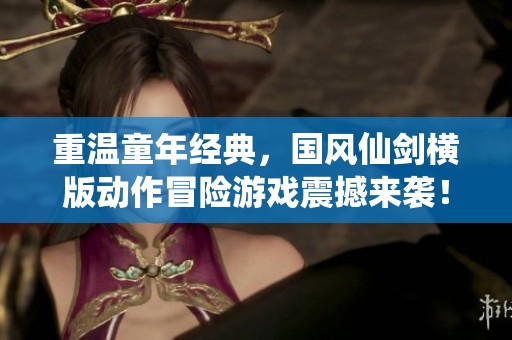 重温童年经典，国风仙剑横版动作冒险游戏震撼来袭！
