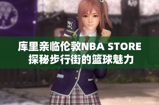 库里亲临伦敦NBA STORE 探秘步行街的篮球魅力