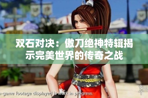 双石对决：傲刀绝神特辑揭示完美世界的传奇之战