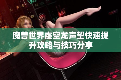 魔兽世界虚空龙声望快速提升攻略与技巧分享