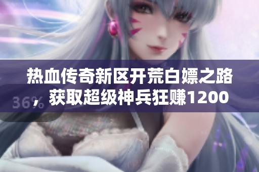 热血传奇新区开荒白嫖之路，获取超级神兵狂赚1200大米
