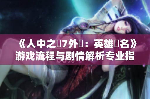 《人中之龍7外傳：英雄無名》游戏流程与剧情解析专业指南