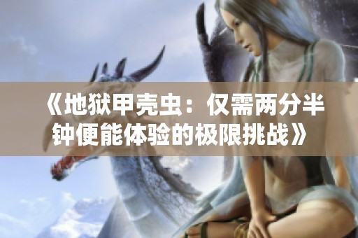 《地狱甲壳虫：仅需两分半钟便能体验的极限挑战》
