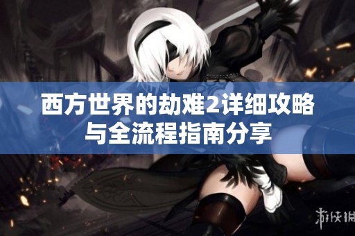 西方世界的劫难2详细攻略与全流程指南分享
