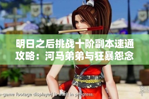 明日之后挑战十阶副本速通攻略：河马弟弟与狂暴怨念感染者的精彩对决