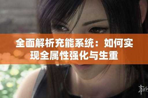 全面解析充能系统：如何实现全属性强化与生重