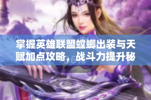 掌握英雄联盟螳螂出装与天赋加点攻略，战斗力提升秘籍