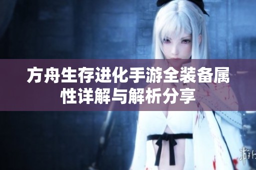 方舟生存进化手游全装备属性详解与解析分享