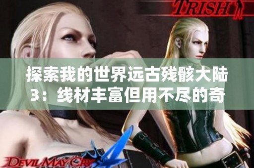 探索我的世界远古残骸大陆3：线材丰富但用不尽的奇妙体验