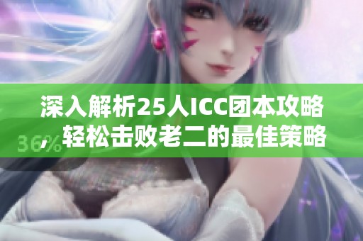 深入解析25人ICC团本攻略，轻松击败老二的最佳策略