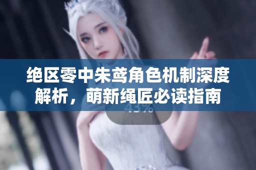 绝区零中朱鸢角色机制深度解析，萌新绳匠必读指南