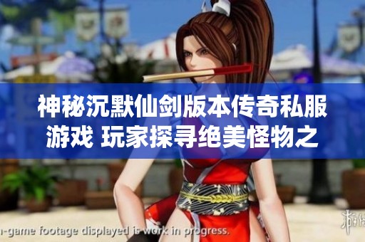 神秘沉默仙剑版本传奇私服游戏 玩家探寻绝美怪物之旅