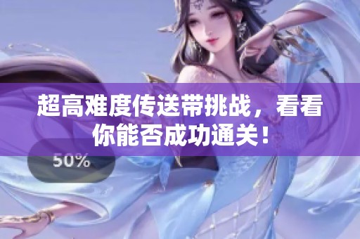 超高难度传送带挑战，看看你能否成功通关！