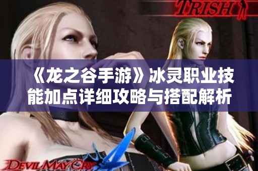 《龙之谷手游》冰灵职业技能加点详细攻略与搭配解析