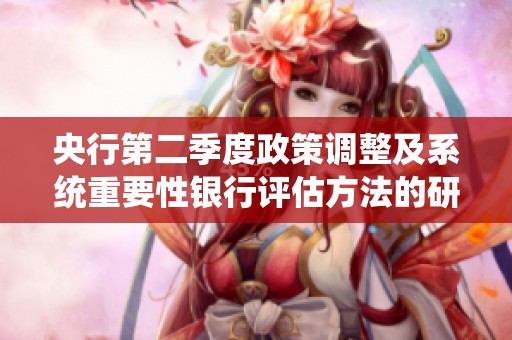 央行第二季度政策调整及系统重要性银行评估方法的研究与修订