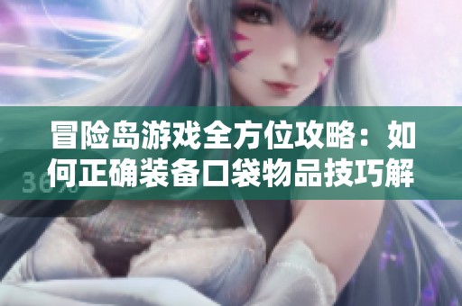 冒险岛游戏全方位攻略：如何正确装备口袋物品技巧解析