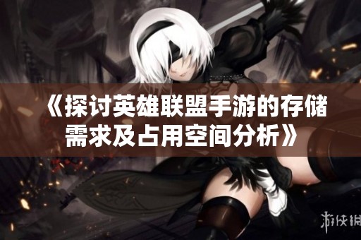 《探讨英雄联盟手游的存储需求及占用空间分析》