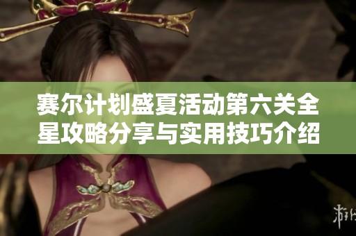 赛尔计划盛夏活动第六关全星攻略分享与实用技巧介绍