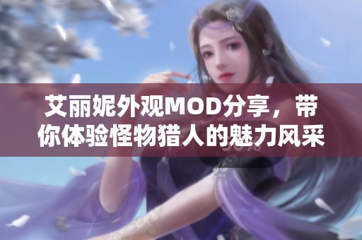 艾丽妮外观MOD分享，带你体验怪物猎人的魅力风采