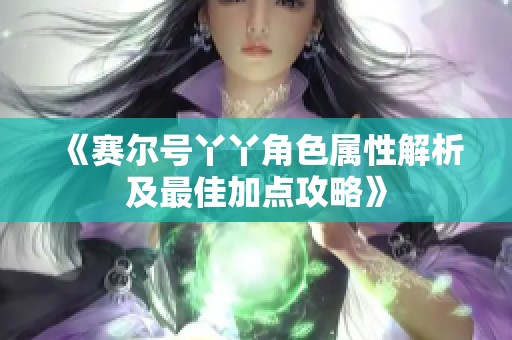 《赛尔号丫丫角色属性解析及最佳加点攻略》