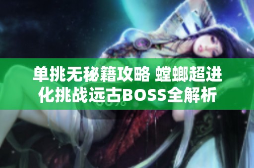 单挑无秘籍攻略 螳螂超进化挑战远古BOSS全解析