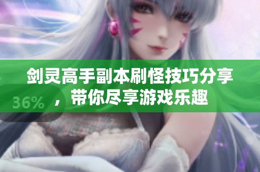 剑灵高手副本刷怪技巧分享，带你尽享游戏乐趣