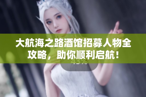 大航海之路酒馆招募人物全攻略，助你顺利启航！