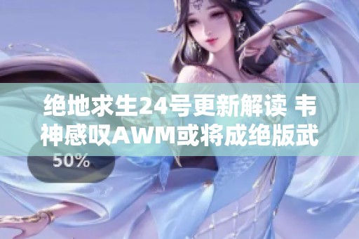 绝地求生24号更新解读 韦神感叹AWM或将成绝版武器